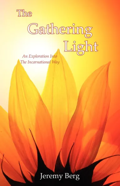 Обложка книги The Gathering Light. An Exploration Into The Incarnational Way, Jeremy S Berg