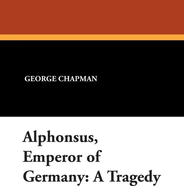 Обложка книги Alphonsus, Emperor of Germany. A Tragedy, George Chapman