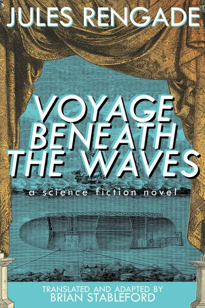 Обложка книги Voyage Beneath the Waves. A Science Fiction Novel, Jules Rengade, Brian Stableford