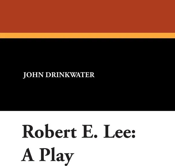 Обложка книги Robert E. Lee. A Play, John Drinkwater