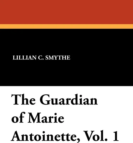 Обложка книги The Guardian of Marie Antoinette, Vol. 1, Lillian C. Smythe