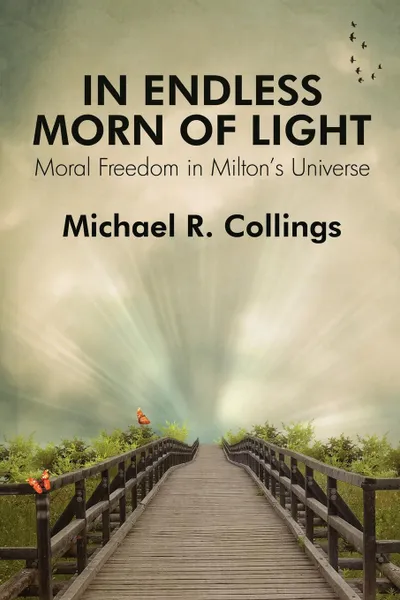 Обложка книги In Endless Morn of Light. Moral Freedom in Milton's Universe, Michael R. Collings