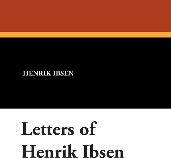 Обложка книги Letters of Henrik Ibsen, Henrik Johan Ibsen, John Laurvik, Mary Morison