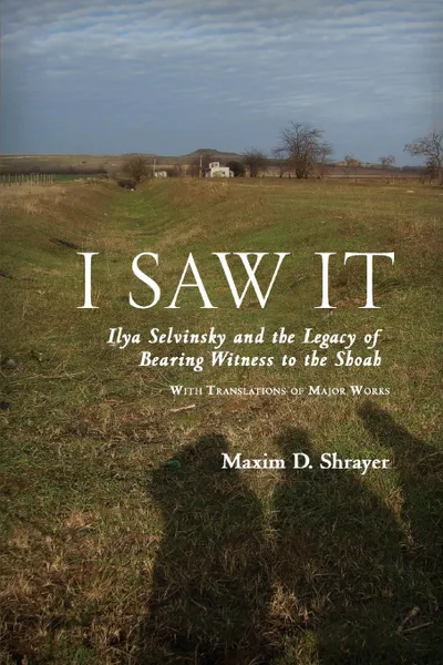 Обложка книги I Saw It. Ilya Selvinsky and the Legacy of Bearing Witness to the Shoah, Maxim Shrayer