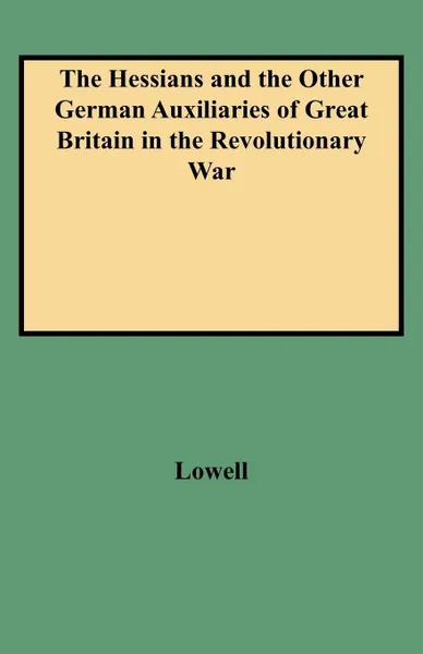 Обложка книги The Hessians and the Other German Auxiliaries of Great Britain in the Revolutionary War, Edward J. Lowell, Lowell