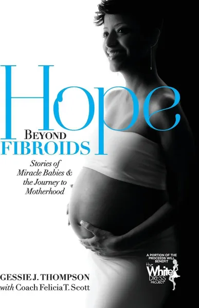 Обложка книги Hope Beyond Fibroids. Stories of Miracle Babies & the Journey to Motherhood, Gessie J. Thompson, Felicia T. Scott