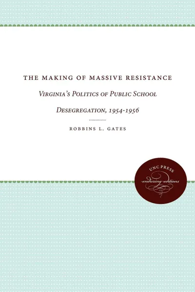 Обложка книги The Making of Massive Resistance. Virginia's Politics of Public School Desegregation, 1954-1956, Robbins L. Gates