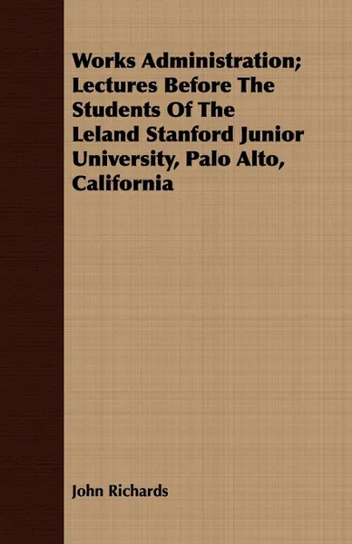 Обложка книги Works Administration; Lectures Before The Students Of The Leland Stanford Junior University, Palo Alto, California, John Richards