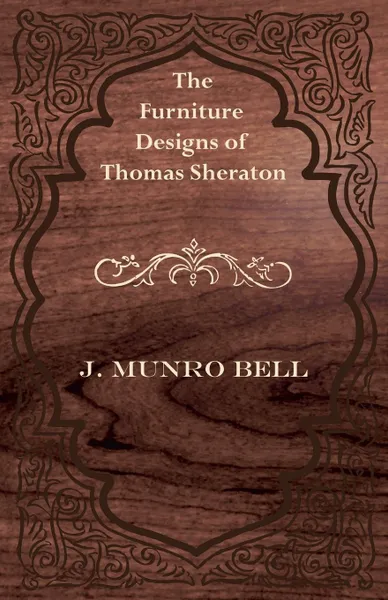 Обложка книги The Furniture Designs of Thomas Sheraton, J. Munro Bell