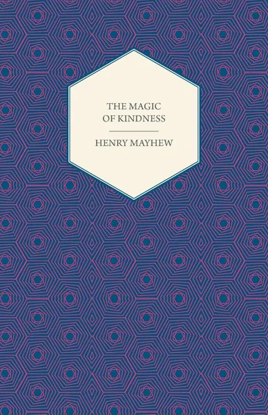 Обложка книги The Magic of Kindness, Or, The Wondrous Story of the Good Huan, Henry Mayhew