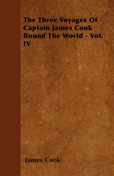Обложка книги The Three Voyages Of Captain James Cook Round The World - Vol. IV, James Cook