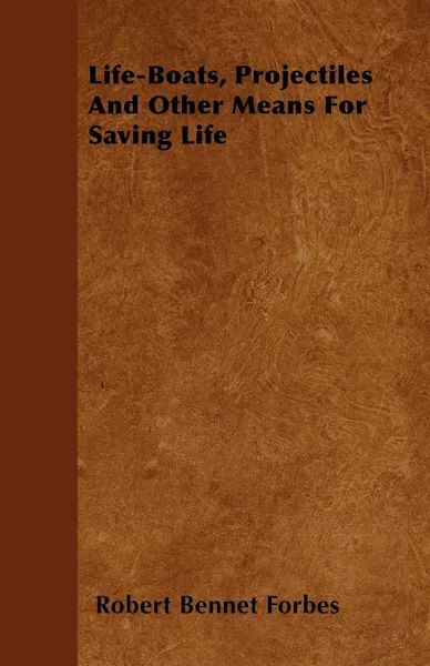 Обложка книги Life-Boats, Projectiles And Other Means For Saving Life, Robert Bennet Forbes