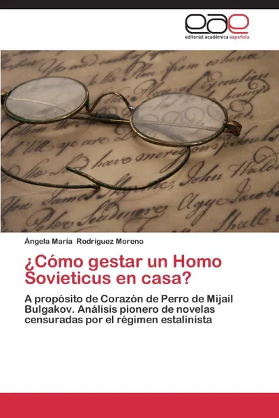 Обложка книги Como Gestar Un Homo Sovieticus En Casa?, Rodriguez Moreno Angela Maria