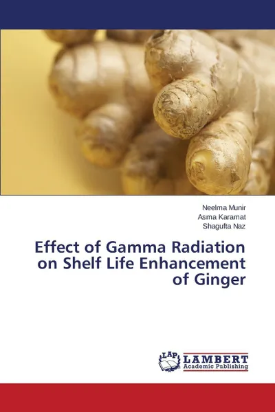 Обложка книги Effect of Gamma Radiation on Shelf Life Enhancement of Ginger, Munir Neelma, Karamat Asma, Naz Shagufta