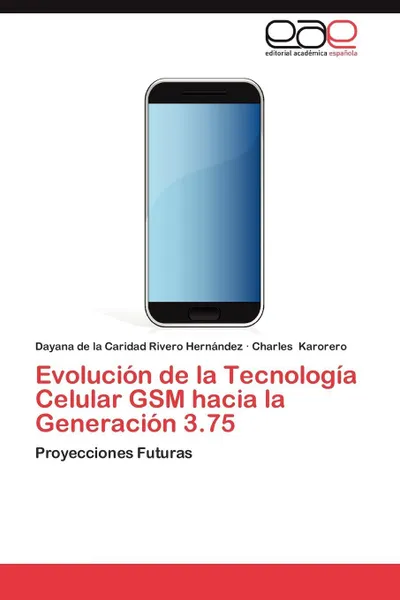 Обложка книги Evolucion de La Tecnologia Celular GSM Hacia La Generacion 3.75, Dayana De La Caridad Rivero Hern Ndez, Charles Karorero