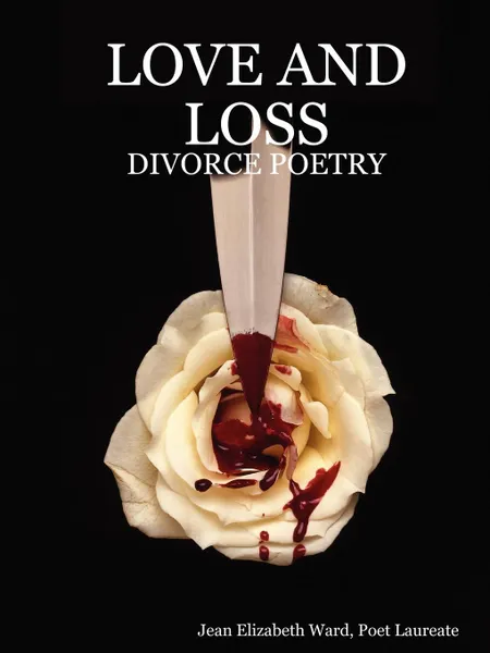 Обложка книги LOVE AND LOSS. DIVORCE POETRY, Poet Laureate Jean Elizabeth Ward