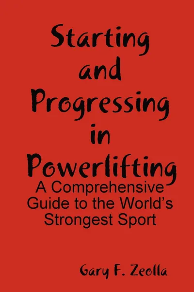 Обложка книги Starting and Progressing in Powerlifting. A Comprehensive Guide to the World's Strongest Sport, Gary F. Zeolla