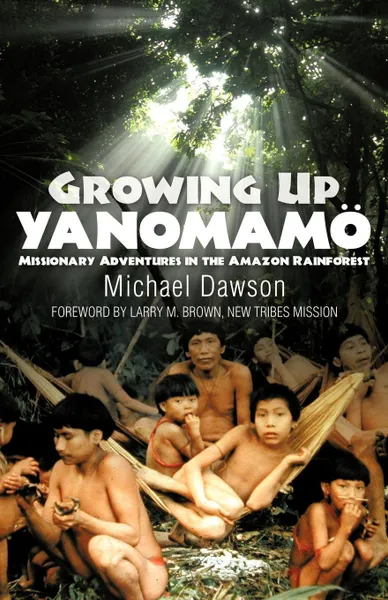 Обложка книги Growing Up Yanomamo. Missionary Adventures in the Amazon Rainforest, Mike Dawson