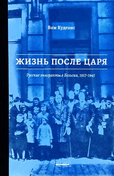 Обложка книги Жизнь после царя. Русские эмигранты в Бельгии, 1917-1945, Вим Куденис