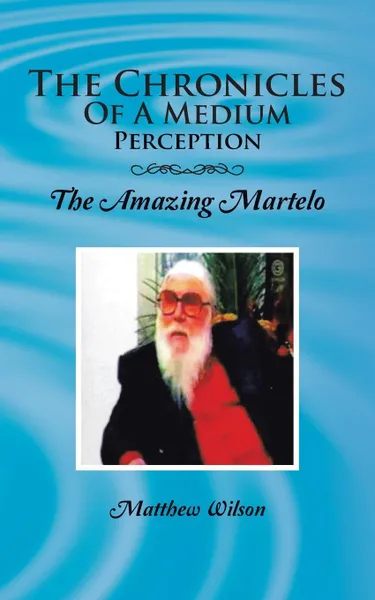 Обложка книги The Chronicles of a Medium Perception. The Amazing Martelo, Matthew Wilson