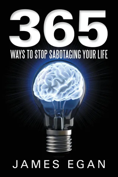 Обложка книги 365 Ways to Stop Sabotaging Your Life, James Egan