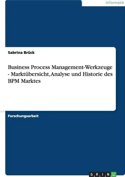 Обложка книги Business Process Management-Werkzeuge - Marktubersicht, Analyse und Historie des BPM Marktes, Sabrina Brück