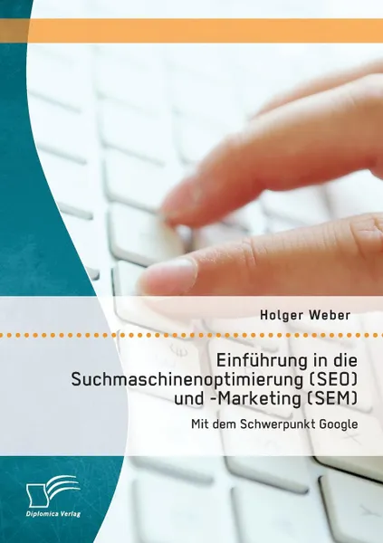 Обложка книги Einfuhrung in Die Suchmaschinenoptimierung (Seo) Und -Marketing (Sem). Mit Dem Schwerpunkt Google, Holger Weber