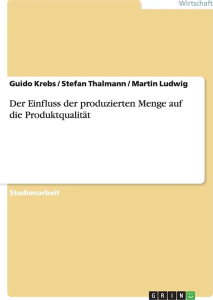 Обложка книги Der Einfluss der produzierten Menge auf die Produktqualitat, Guido Krebs, Stefan Thalmann, Martin Ludwig