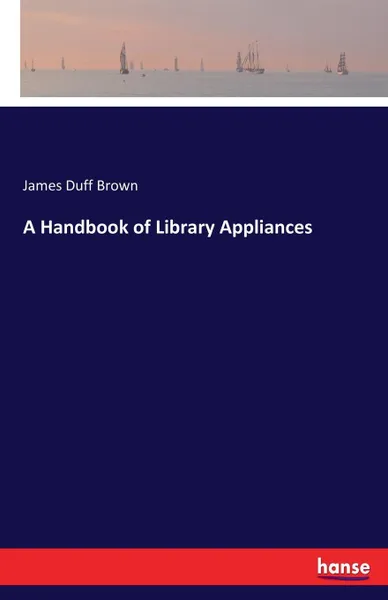 Обложка книги A Handbook of Library Appliances, James Duff Brown