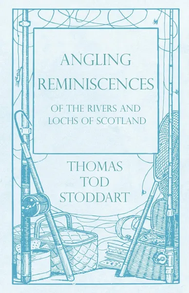 Обложка книги Angling Reminiscences - Of the Rivers and Lochs of Scotland, Thomas Tod Stoddart