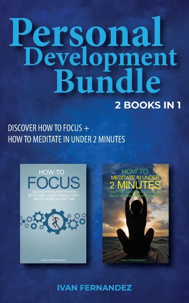 Обложка книги Personal Development Bundle. 2 Books in 1: Discover How to Focus + How to Meditate in Under 2 Minutes, Ivan Fernandez