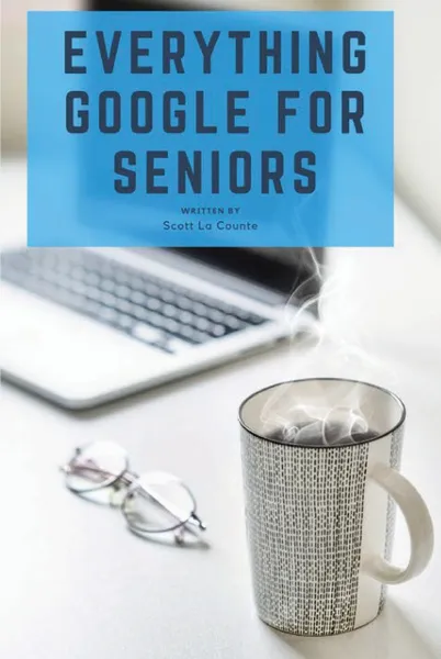 Обложка книги Everything Google for Seniors. The Unofficial Guide to Gmail, Google Apps, Chromebooks, and More!, Scott La Counte