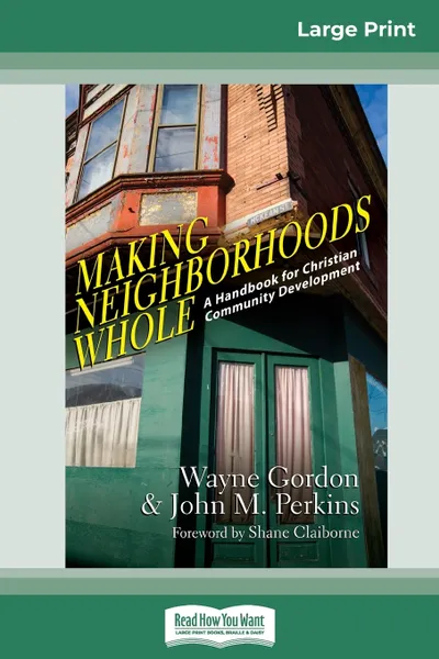 Обложка книги Making Neighborhoods Whole. A Handbook for Christian Community Development (16pt Large Print Edition), Wayne Gordon, John M. Perkins