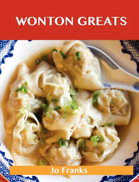 Обложка книги Wonton Greats. Delicious Wonton Recipes, the Top 63 Wonton Recipes, Jo Franks