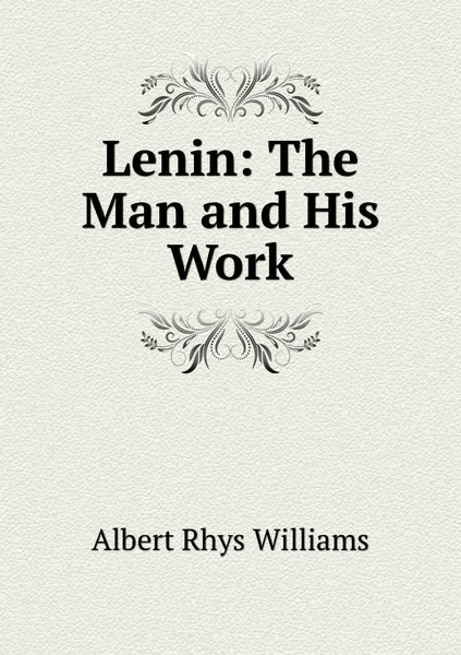 Обложка книги Lenin: The Man and His Work, Albert Rhys Williams