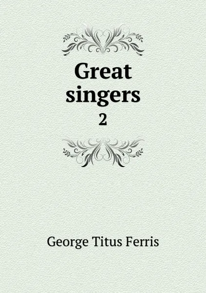 Обложка книги Great singers. 2, George Titus Ferris