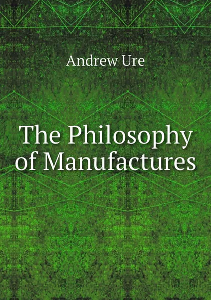 Обложка книги The Philosophy of Manufactures, Andrew Ure