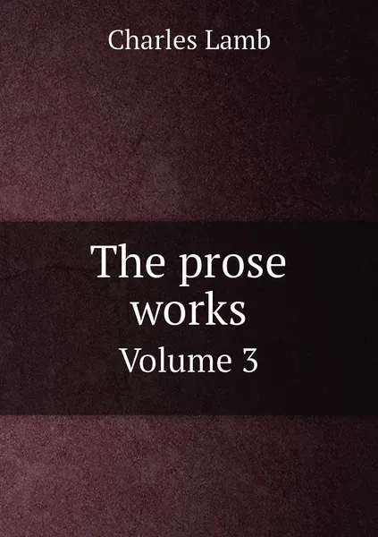 Обложка книги The prose works. Volume 3, Charles Lamb