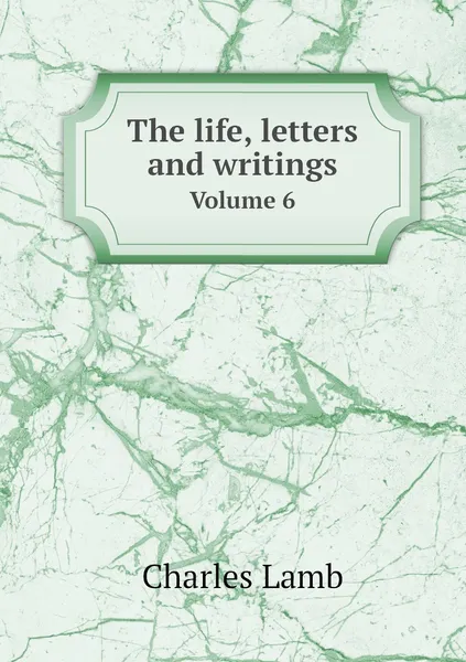 Обложка книги The life, letters and writings. Volume 6, Charles Lamb, Percy Fitzgerald