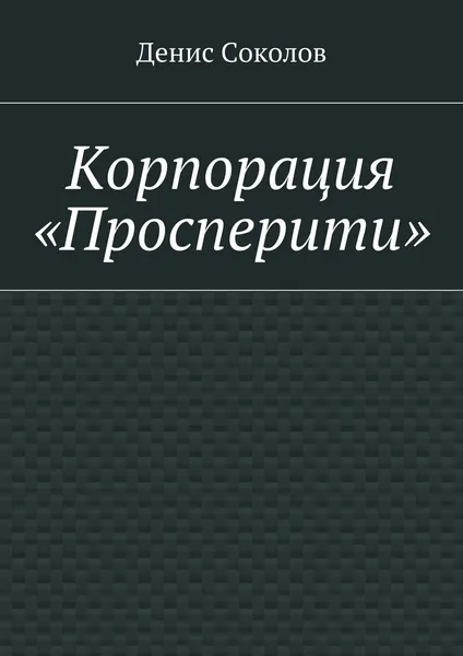 Обложка книги Корпорация Просперити, Денис Соколов