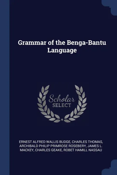 Обложка книги Grammar of the Benga-Bantu Language, Ernest Alfred Wallis Budge, Charles Thomas, Archibald Philip Primrose Rosebery