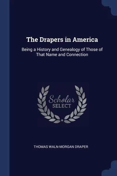 Обложка книги The Drapers in America. Being a History and Genealogy of Those of That Name and Connection, Thomas Waln-Morgan Draper