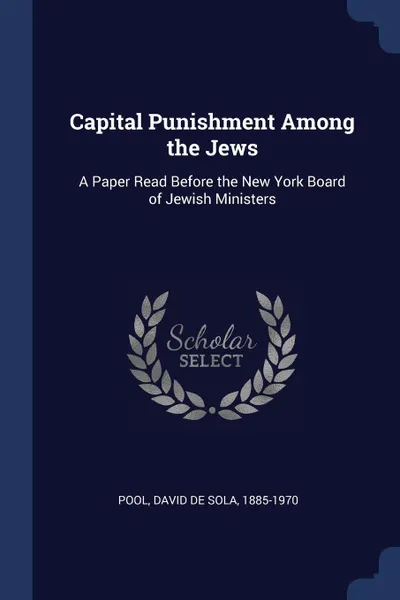 Обложка книги Capital Punishment Among the Jews. A Paper Read Before the New York Board of Jewish Ministers, David de Sola Pool