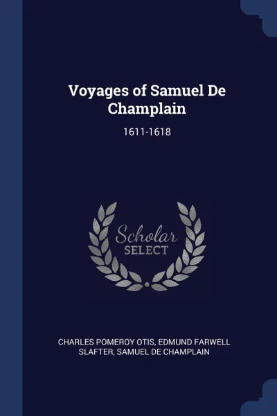 Обложка книги Voyages of Samuel De Champlain. 1611-1618, Charles Pomeroy Otis, Edmund Farwell Slafter, Samuel De Champlain