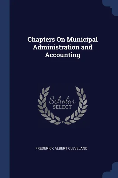 Обложка книги Chapters On Municipal Administration and Accounting, Frederick Albert Cleveland