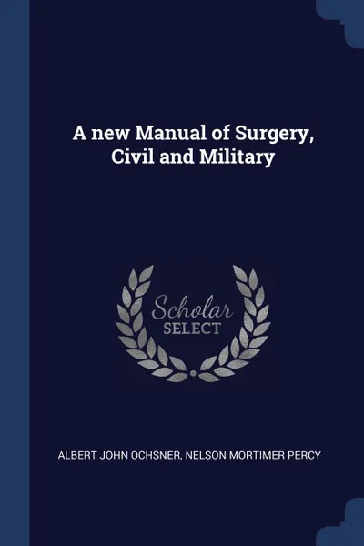 Обложка книги A new Manual of Surgery, Civil and Military, Albert John Ochsner, Nelson Mortimer Percy