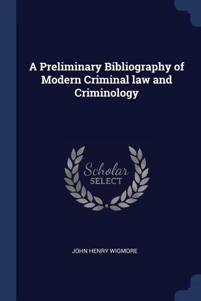 Обложка книги A Preliminary Bibliography of Modern Criminal law and Criminology, John Henry Wigmore