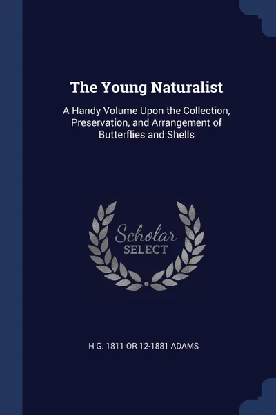 Обложка книги The Young Naturalist. A Handy Volume Upon the Collection, Preservation, and Arrangement of Butterflies and Shells, H G. 1811 or 12-1881 Adams