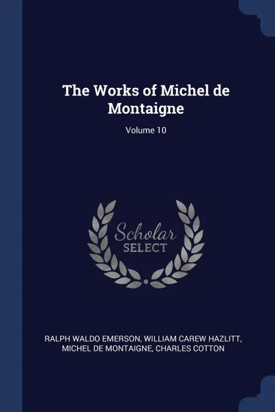 Обложка книги The Works of Michel de Montaigne; Volume 10, Ralph Waldo Emerson, William Carew Hazlitt, Michel de Montaigne