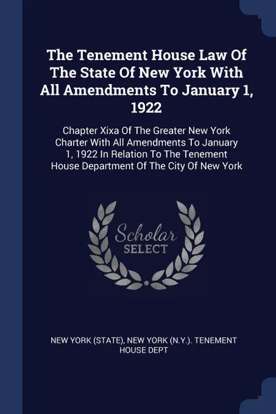 Обложка книги The Tenement House Law Of The State Of New York With All Amendments To January 1, 1922. Chapter Xixa Of The Greater New York Charter With All Amendments To January 1, 1922 In Relation To The Tenement House Department Of The City Of New York, New York (State)